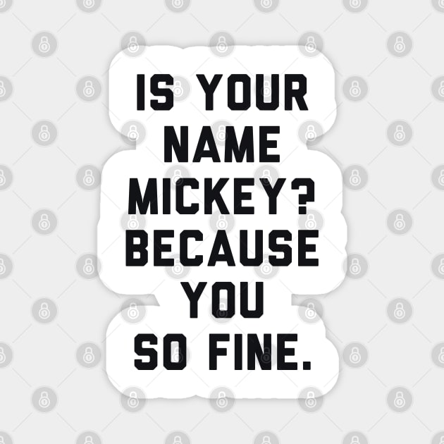 Is Your Name Mickey Because You So Fine Magnet by radquoteshirts