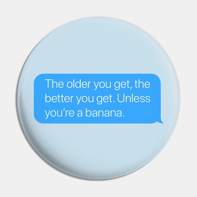 The Older You Get, the Better You Get. Unless You're a Banana. Pin by arlingjd