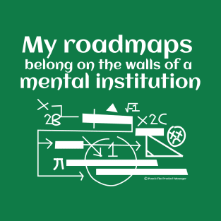 My roadmaps belong on the walls of a mental institution T-Shirt