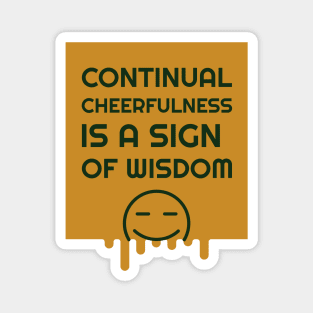 Continual Cheerfulness Is A Sign Of Wisdom Magnet