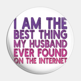 I Am The Best Thing My Husband Ever Found On The Internet Pin