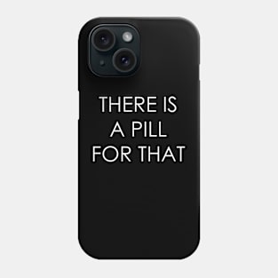 THERE IS A PILL FOR THAT Phone Case