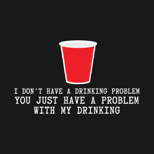 I Don't Have A Drinking Problem T-Shirt