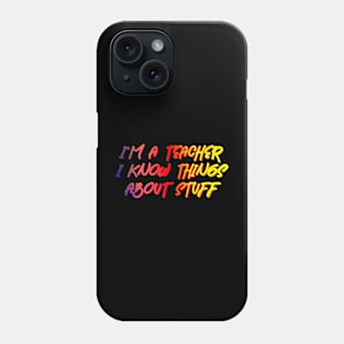 I'm A Teacher, I Know Things About Stuff Phone Case