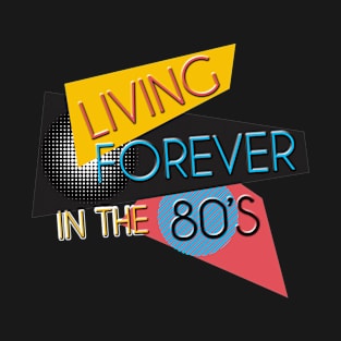 Living Forever In The 80's T-Shirt