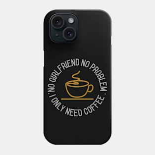 No girlfriend no problem, I only need coffee Phone Case