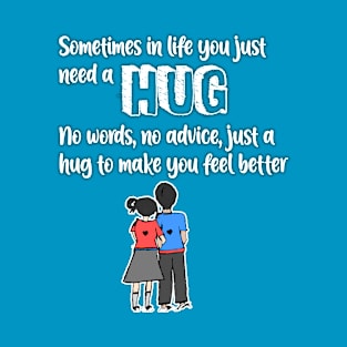 Sometimes in life you just need a hug to make you feel better T-Shirt