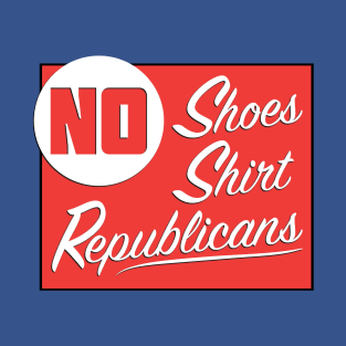 No Shoes - No Shirt - No Republicans T-Shirt