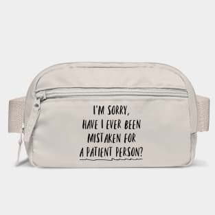 I'm sorry, have I ever been mistaken for a patient person? Bag