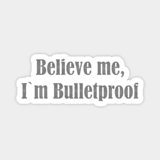 Believe me,I`m Bulletproof Magnet