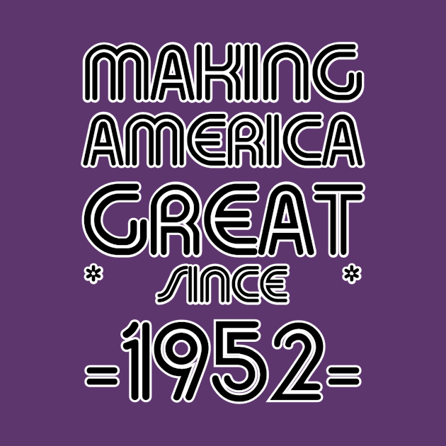 MAKING AMERICA GREAT * SINCE * -1952- by afternoontees