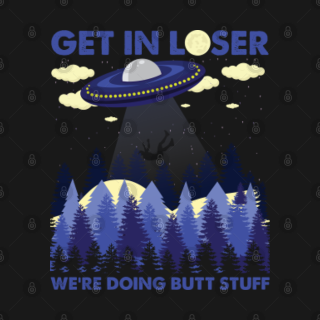 Get In Loser We're Doing Butt Stuff - Get In Loser Were Doing Butt Stuff - T-Shirt