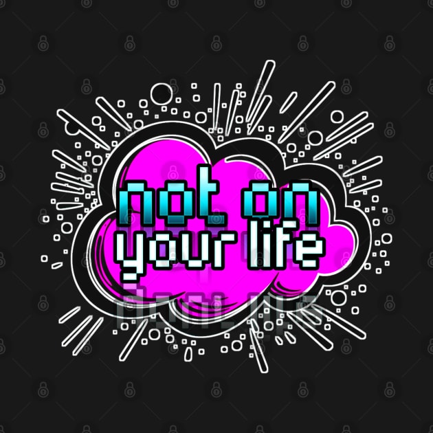 Not On Your Life - Trendy Gamer - Cute Sarcastic Slang Text - Social Media - 8-Bit Graphic Typography by MaystarUniverse