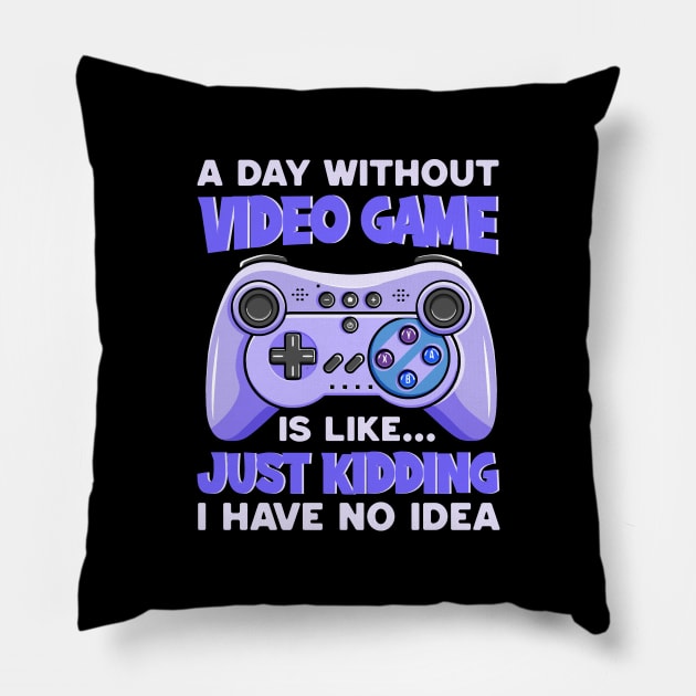 A Day Without Video Games Is Like Just Kidding I Have No Idea Pillow by DragonTees