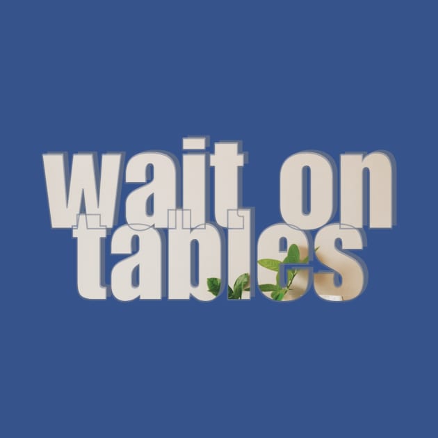 wait on tables by afternoontees