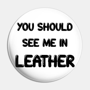 You should see me in - LEATHER Pin