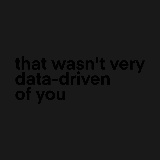 that wasn't very data driven of you... by Toad House Pixels