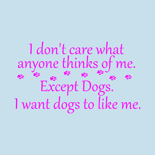 I Don't Care What Anyone Thinks of Me. Except Dogs Pink by SasiDesign