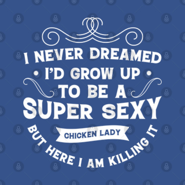 Disover I never Dreamed I'd grow up to be a super sexy chicken lady but here I am Killing It - Chicken Lady - T-Shirt