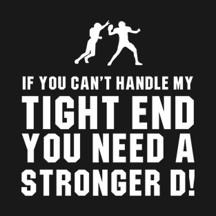 If You Can't Handle My Tight End You Need a Stronger D T-Shirt