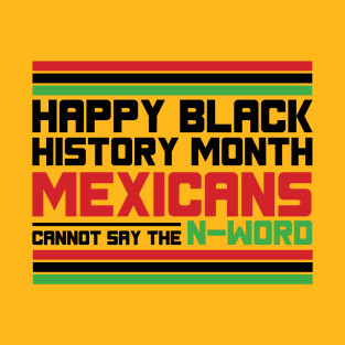 HAPPY BLACK HISTORY MONTH MEXICANS CANNOT SAY THE N-WORD TEE SWEATER HOODIE GIFT PRESENT BIRTHDAY CHRISTMAS T-Shirt