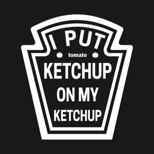 I Put Ketchup On My Ketchup T-Shirt