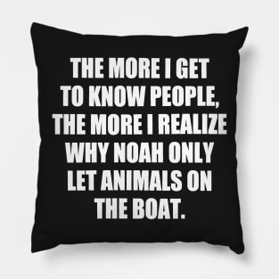 The More I Get to Know People, the More I Realize Why Noah only Let Animals on The Boat. funny Pillow