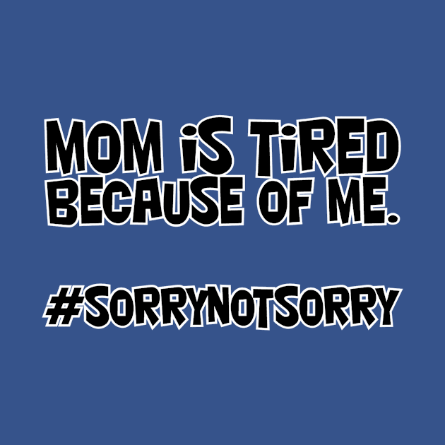 mom is tired because of me. #sorrynotsorry by afternoontees