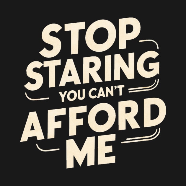 Stop Staring You Can't Afford Me by alby store