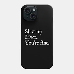 shut up liver. You're fine. Phone Case