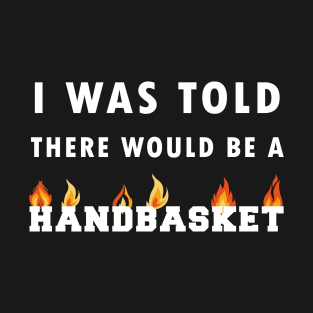 I Was Told There Would Be A Handbasket T-Shirt