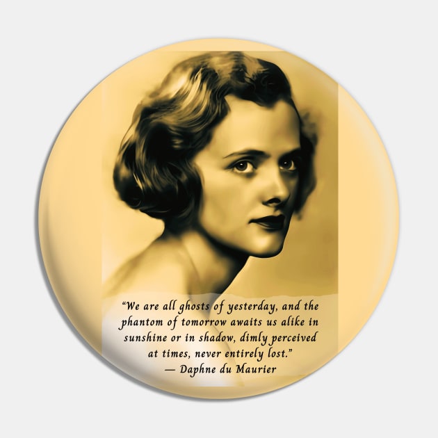 Daphne du Maurier  portrait and quote: We are all ghosts of yesterday, and the phantom of tomorrow awaits us alike in sunshine or in shadow, dimly perceived at times, never entirely lost. Pin by artbleed