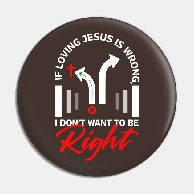 If Loving Jesus is Wrong, I Don't Want To Be Right Pin by Ladaitt