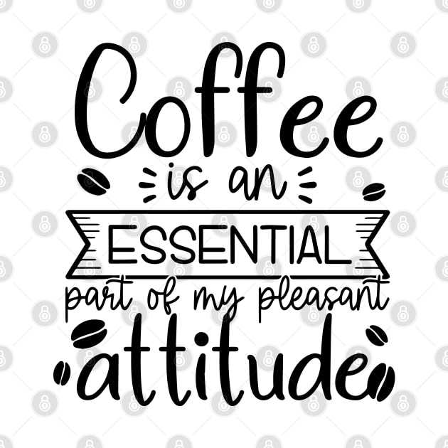 Coffee Is Essential Part Of My Pleasant Attitude by HeroGifts