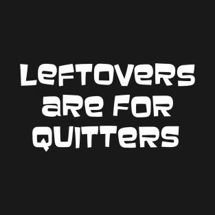 Leftovers Are For Quitters T-Shirt