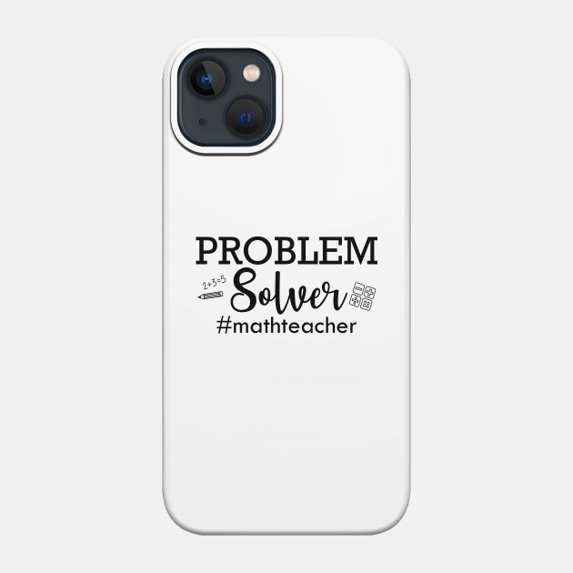 Math Teacher - Problem Solver - Math Teacher Gift - Phone Case