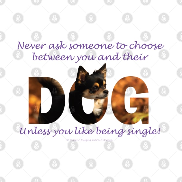 Never ask someone to choose between you and their dog unless you like being single - Chihuahua oil painting word art by DawnDesignsWordArt