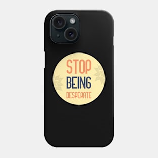 Stop Being Desperate Phone Case