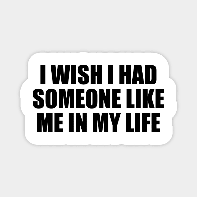 I wish I had someone like me in my life Magnet by DinaShalash