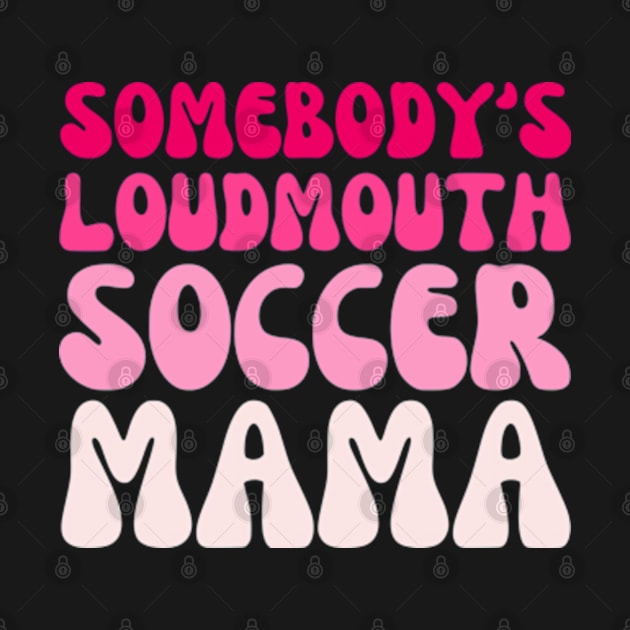 Somebody's Loudmouth Soccer Mama Mothers Day Groovy Mom by Shopinno Shirts