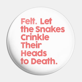 ••• Felt. Let The Snakes Crinkle Their Heads To Death ••• Pin