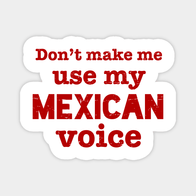 Don't make me use my MEXICAN voice Magnet by verde