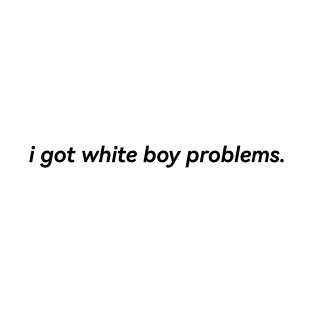 i got white boy problems shirt T-Shirt