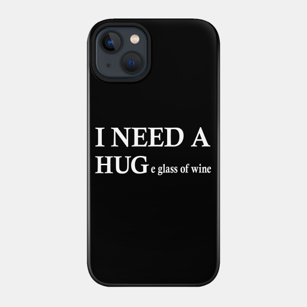 i need a huge glass of wine shirt - I Need A Huge Glass Of Wine - Phone Case