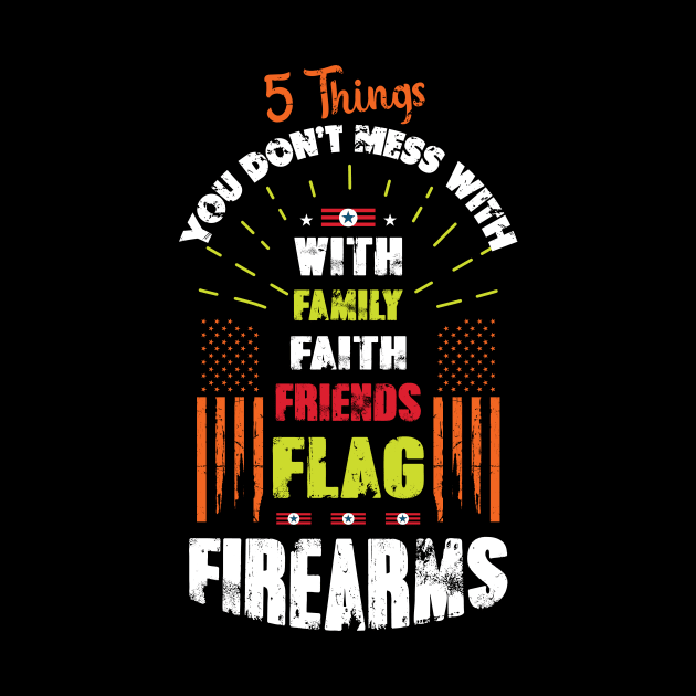 5 Things you don't mess with family, faith, friends, Flag Firearms by tee-sailor