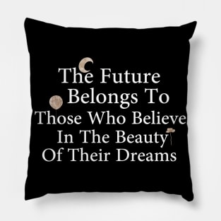 The Future Belongs To Those Who Believe In The Beauty Of Their Dreams Pillow