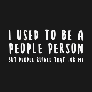 I Used To Be A People Person But People Ruined That For Me Quote T-Shirt