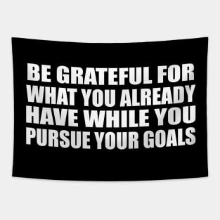 Be grateful for what you already have while you pursue your goals Tapestry