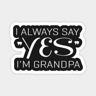 I always say yes, i'm grandpa. Magnet