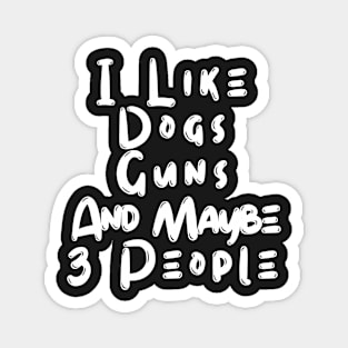 I Like Dogs Guns And Maybe 3 People Magnet